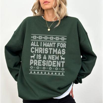 Political Humor Christmas Sweatshirt - “All I Want for Christmas Is a New President” Ugly Sweater Style Apparel