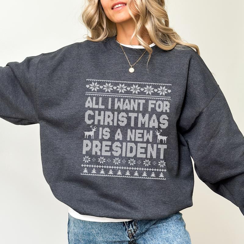 Political Humor Christmas Sweatshirt - “All I Want for Christmas Is a New President” Ugly Sweater Style Apparel