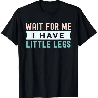"Wait For Me I Have Little Legs" Funny Sarcasm Apparel 