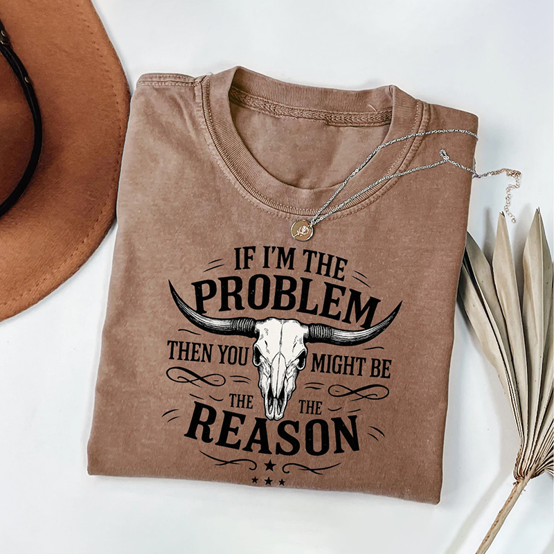 If I'm The Problem Then You Might Be The Reason T-shirt