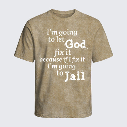 Washed T-Shirt - I’m Going to Let God Fix It Because if I Fix It I’m Going to Jail