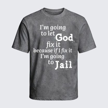 Washed T-Shirt - I’m Going to Let God Fix It Because if I Fix It I’m Going to Jail