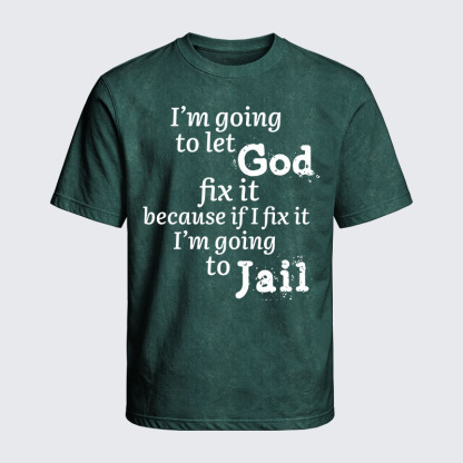 Washed T-Shirt - I’m Going to Let God Fix It Because if I Fix It I’m Going to Jail