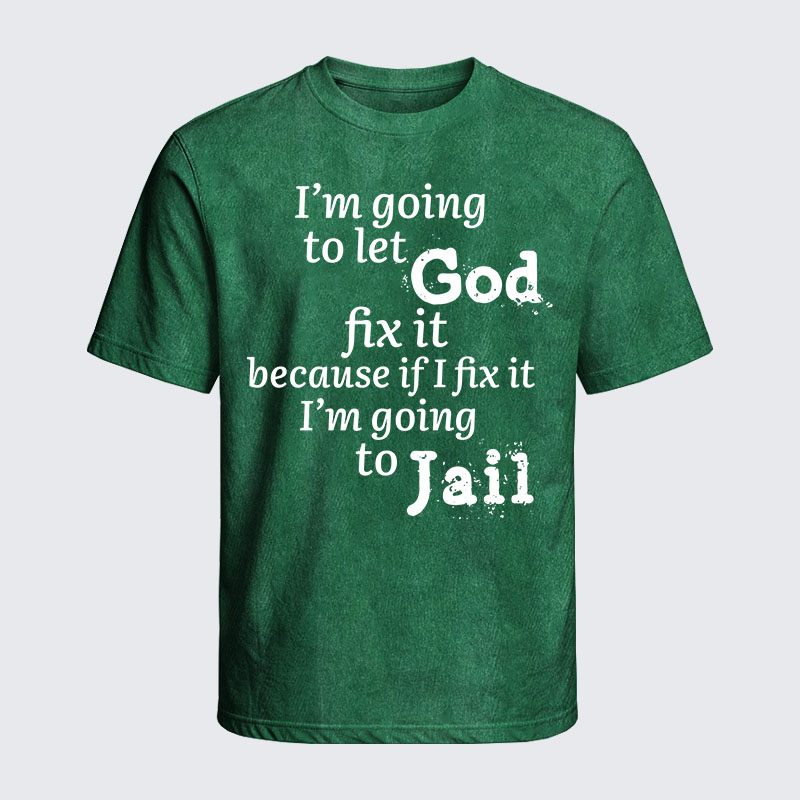 Washed T-Shirt - I’m Going to Let God Fix It Because if I Fix It I’m Going to Jail