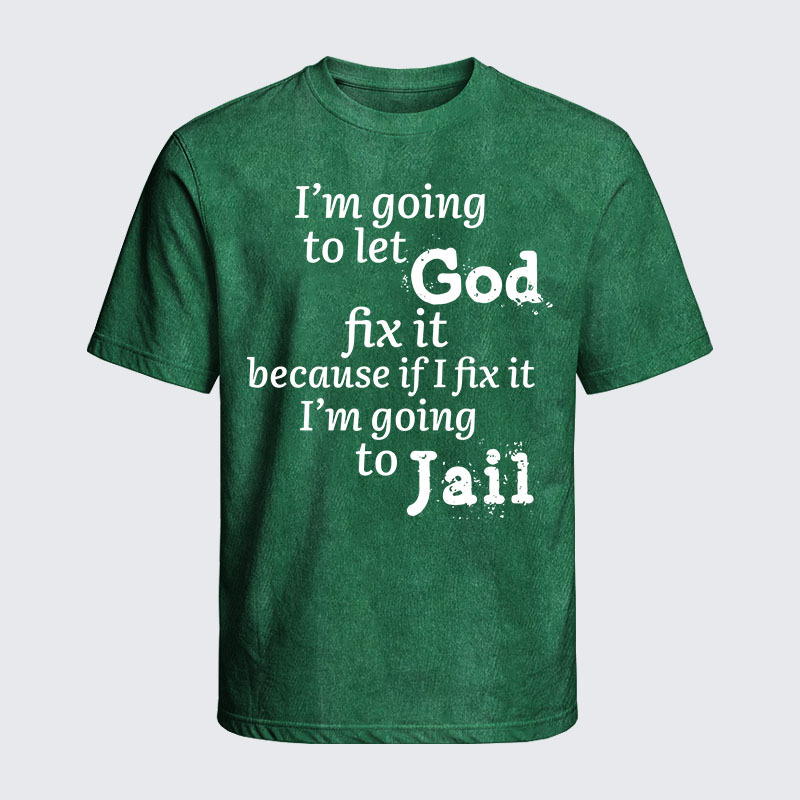 Washed T-Shirt - I’m Going to Let God Fix It Because if I Fix It I’m Going to Jail