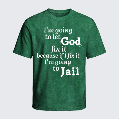 Washed T-Shirt - I’m Going to Let God Fix It Because if I Fix It I’m Going to Jail