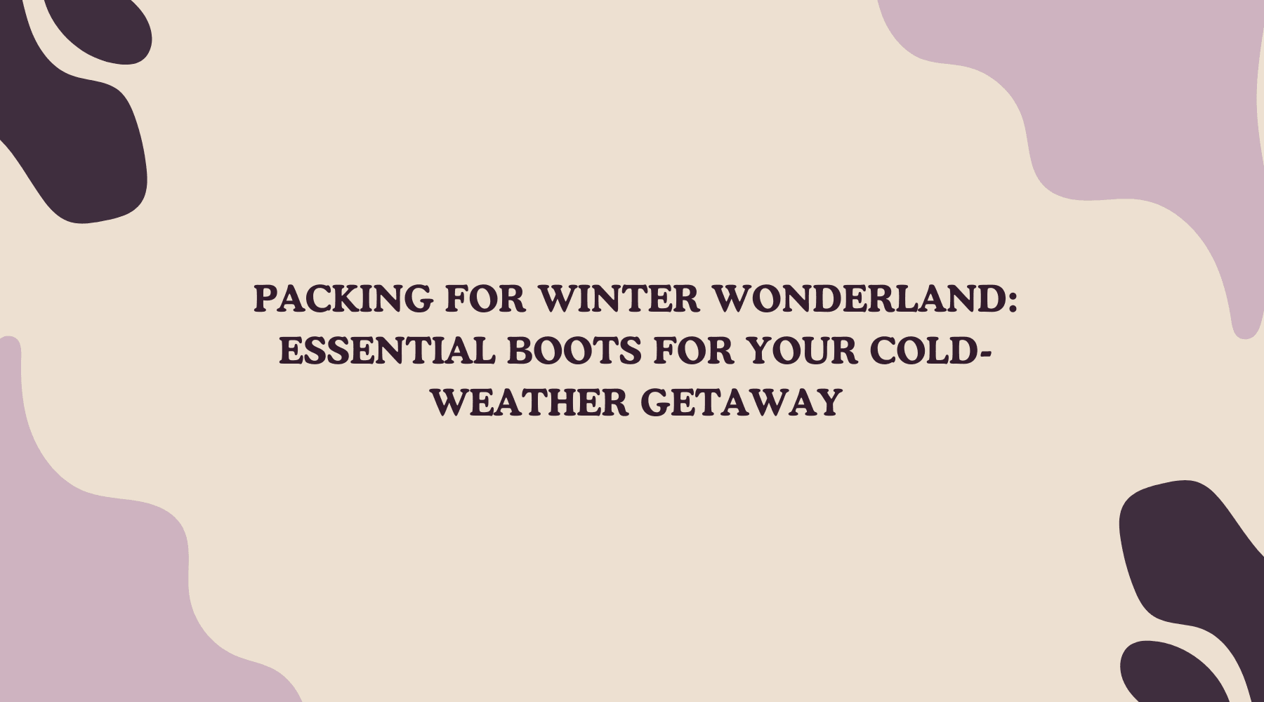 Packing for Winter Wonderland: Essential Boots for Your Cold-Weather Getaway - My Beach Shoes