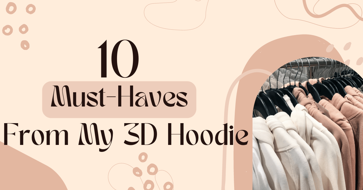 10 Must Haves From My 3D Hoodie