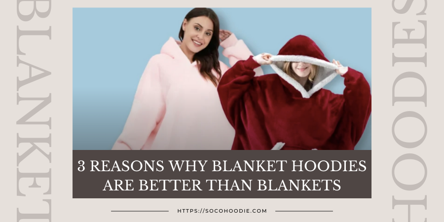 3 Reasons Why Blanket Hoodies Are Better than Blankets-Soco Hoodie