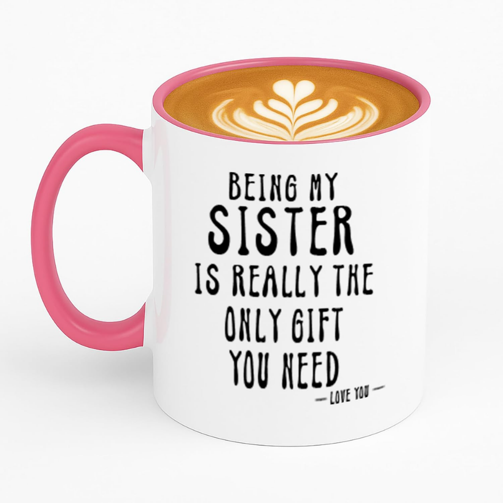 Being My Sister Is Really The Only Gift You Need -Love You- Funny Sarcastic Ceramic Coffee Mug