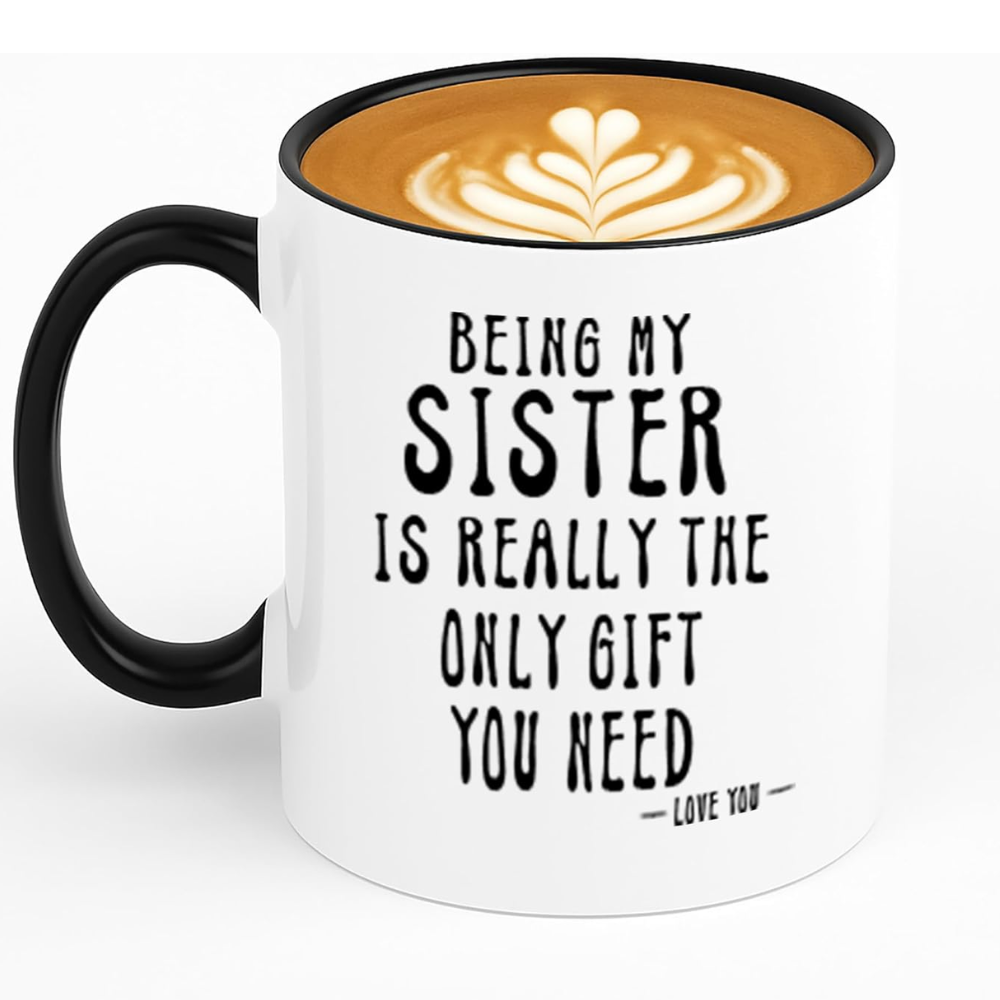 Being My Sister Is Really The Only Gift You Need -Love You- Funny Sarcastic Ceramic Coffee Mug