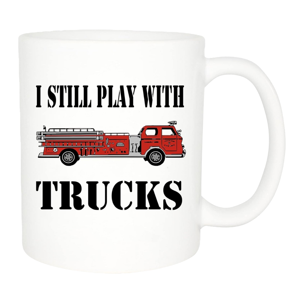 Funny Firefighter Mug - I Still Play with Trucks