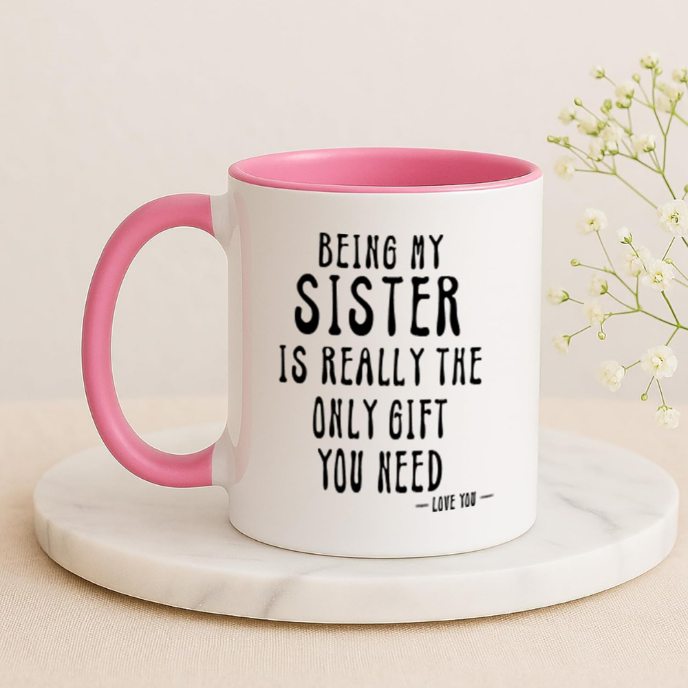 Being My Sister Is Really The Only Gift You Need -Love You- Funny Sarcastic Ceramic Coffee Mug