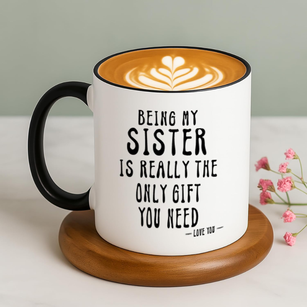 Being My Sister Is Really The Only Gift You Need -Love You- Funny Sarcastic Ceramic Coffee Mug