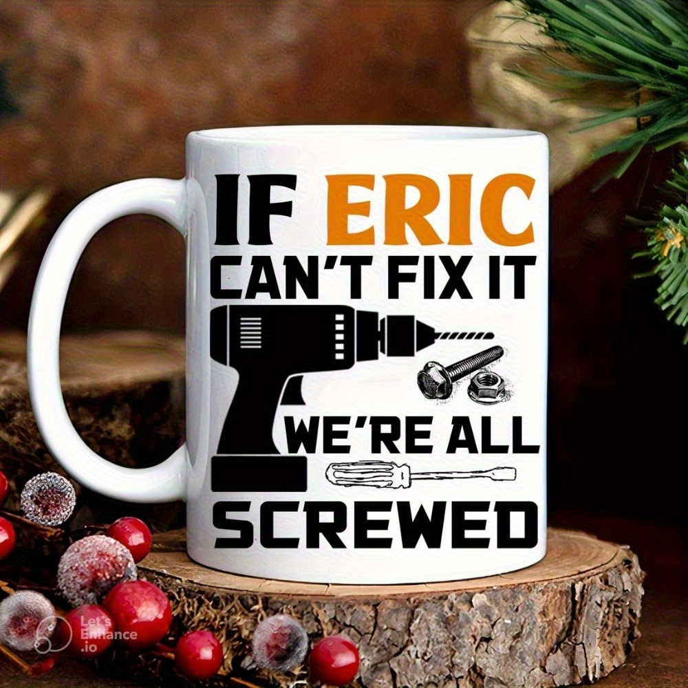 Customized 11oz Ceramic Mug with "If Eric Can't Fix It, We're All Screwed" Design