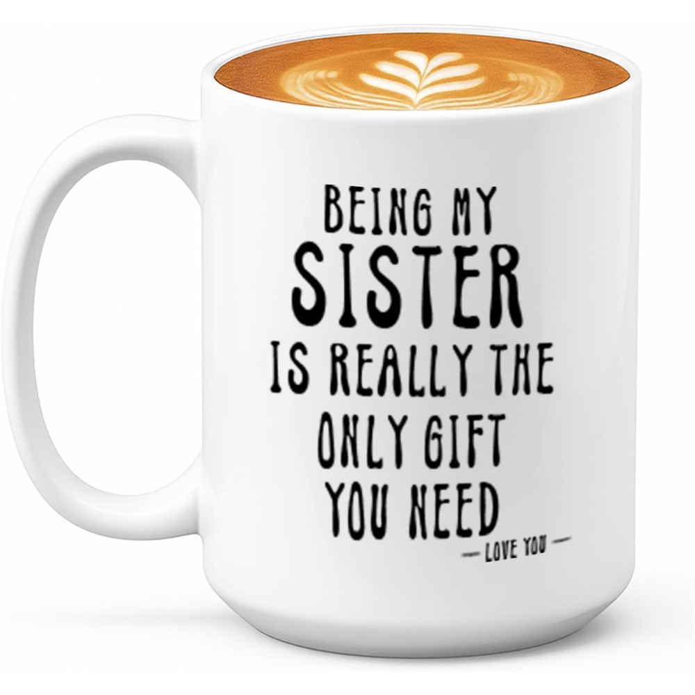 Being My Sister Is Really The Only Gift You Need -Love You- Funny Sarcastic Ceramic Coffee Mug