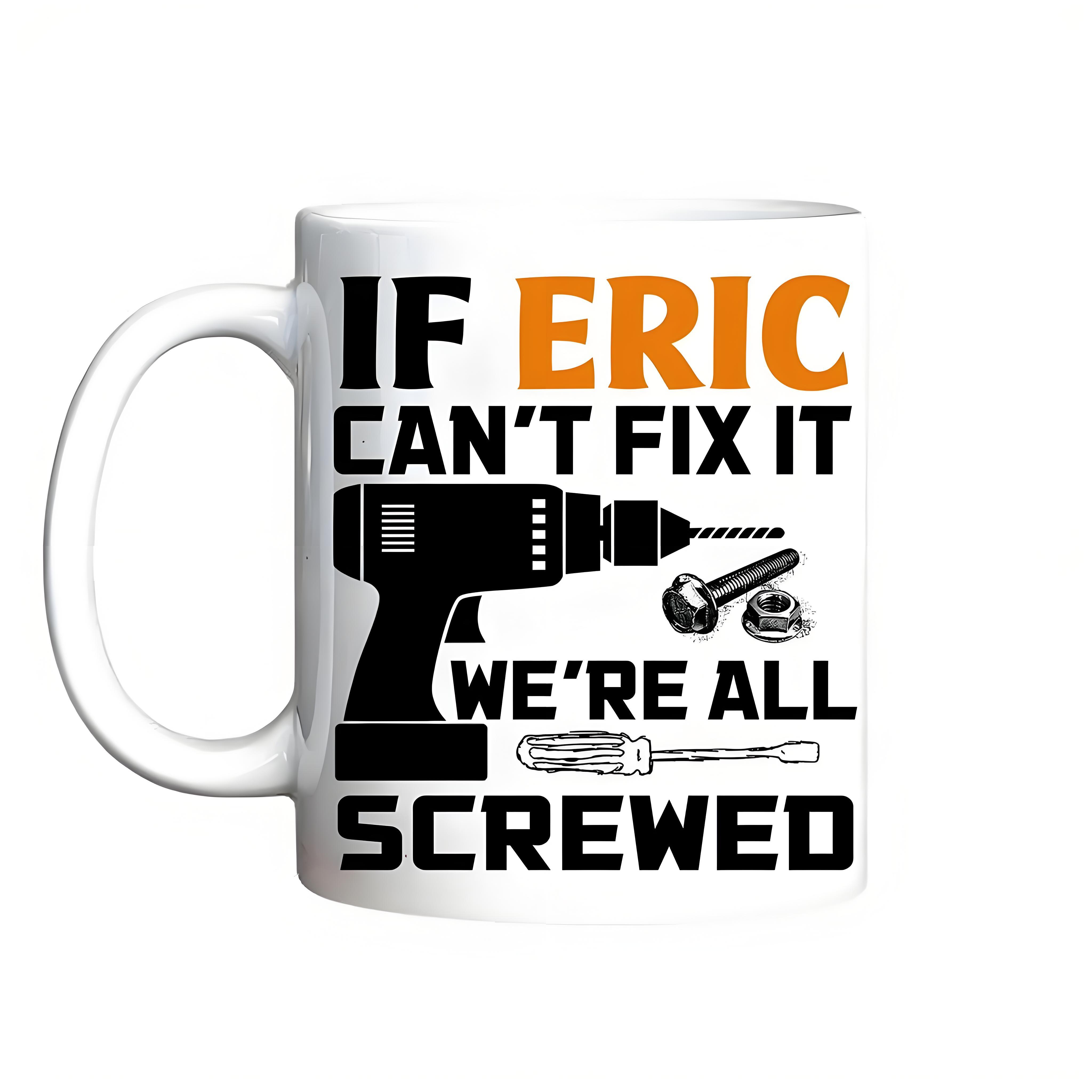 Customized 11oz Ceramic Mug with "If Eric Can't Fix It, We're All Screwed" Design