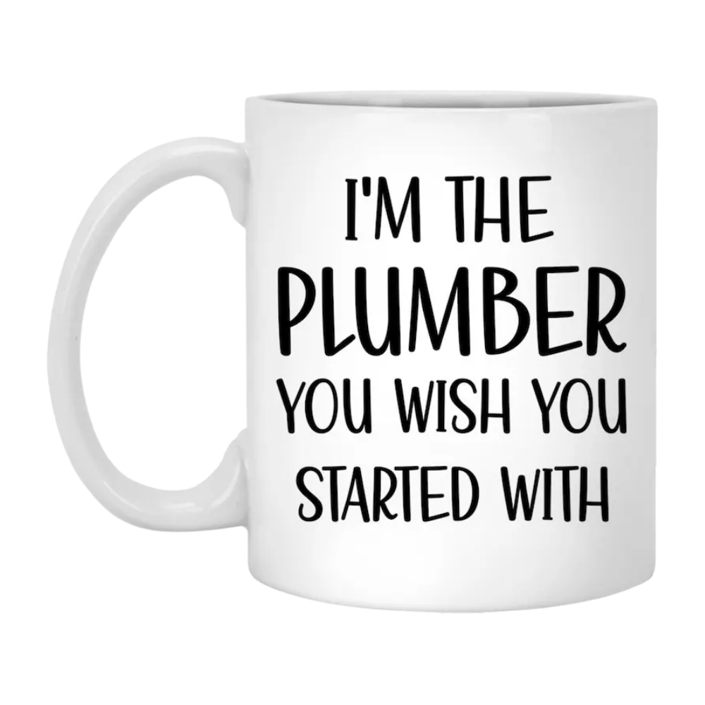 Funny Plumber Mug: I'm The Plumber You Should Have Started With, Gifts for Plumbers