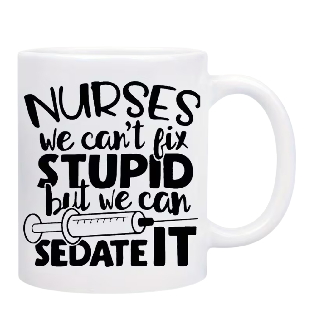 Funny Nurse Mug - "Nurses We Can't Fix Stupid But We Can Sedate It"