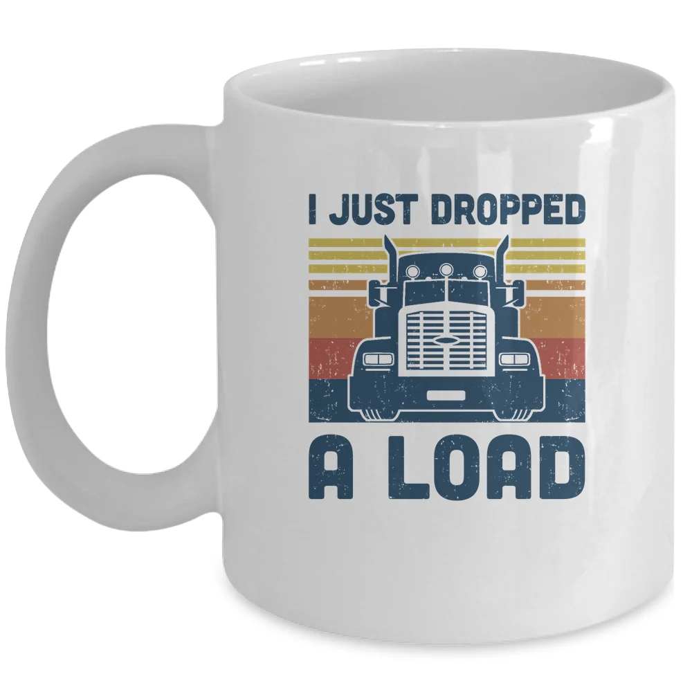 I Just Dropped A Load Funny Trucker Truck Driver Mug