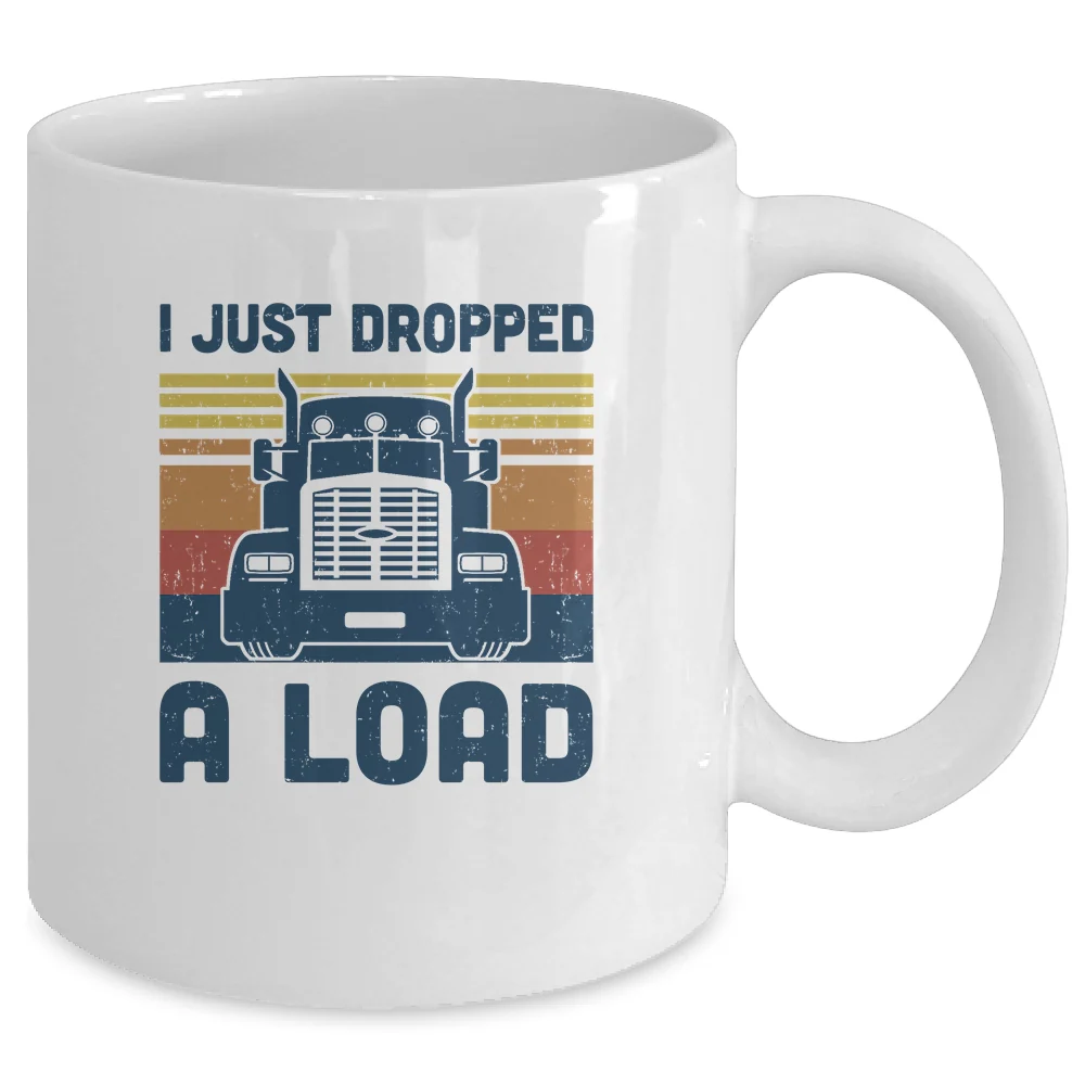 I Just Dropped A Load Funny Trucker Truck Driver Mug
