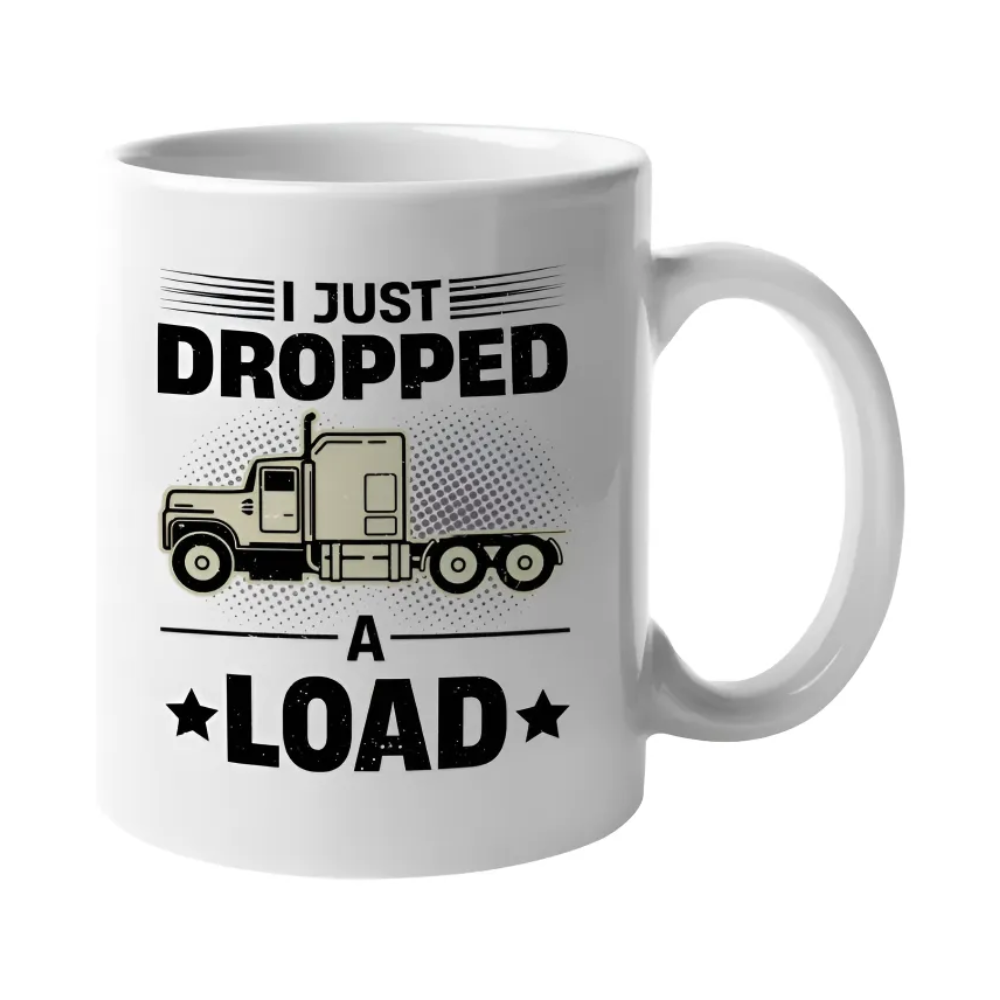 I Just Dropped A Load Printed Mug With Truck Design