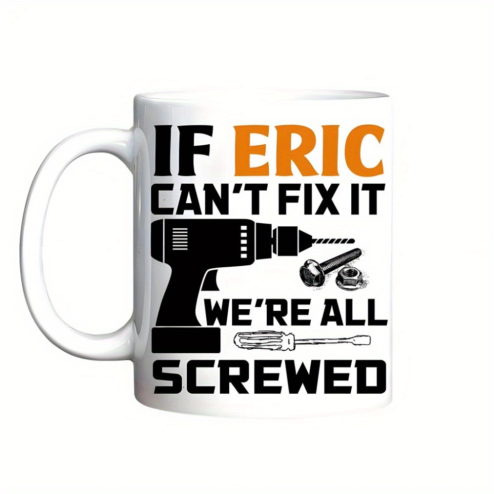 Customized 11oz Ceramic Mug with "If Eric Can't Fix It, We're All Screwed" Design