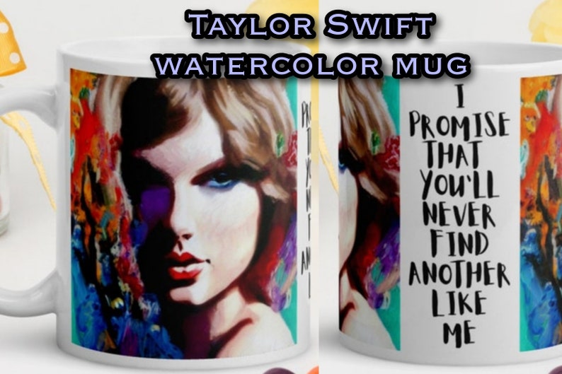 May include: White ceramic mug with a watercolor illustration of Taylor Swift and the text "I promise that you'll never find another like me".