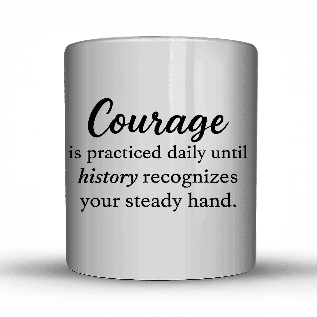 Courage Is Practiced Daily Until History Recognizes Your Steady Hand ceramic coffee mugs