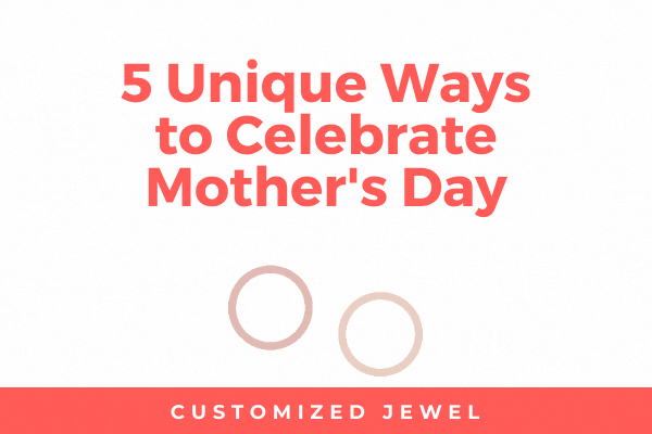 5 Unique Ways to Celebrate Mothers Day-Customized Jewel