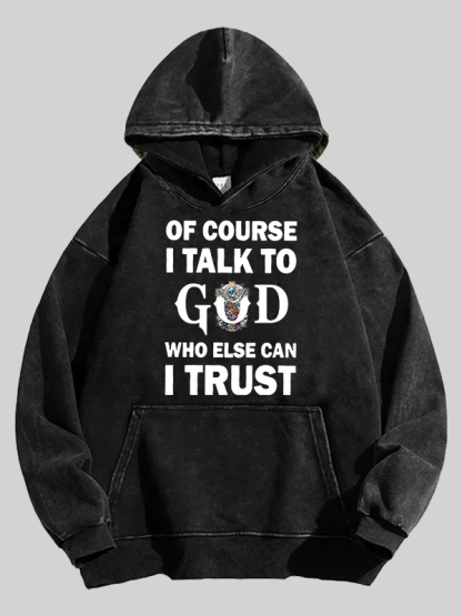 Of Course I Talk To God Who Else Can I Trust Washed Hoodie