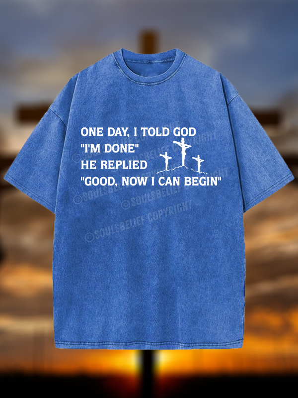 Good Now I Can Begin Jesus God Christian Washed T-Shirt