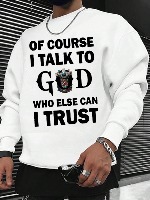 Of Course I Talk To God Who Else Can I Trust  Christian Sweatshirt