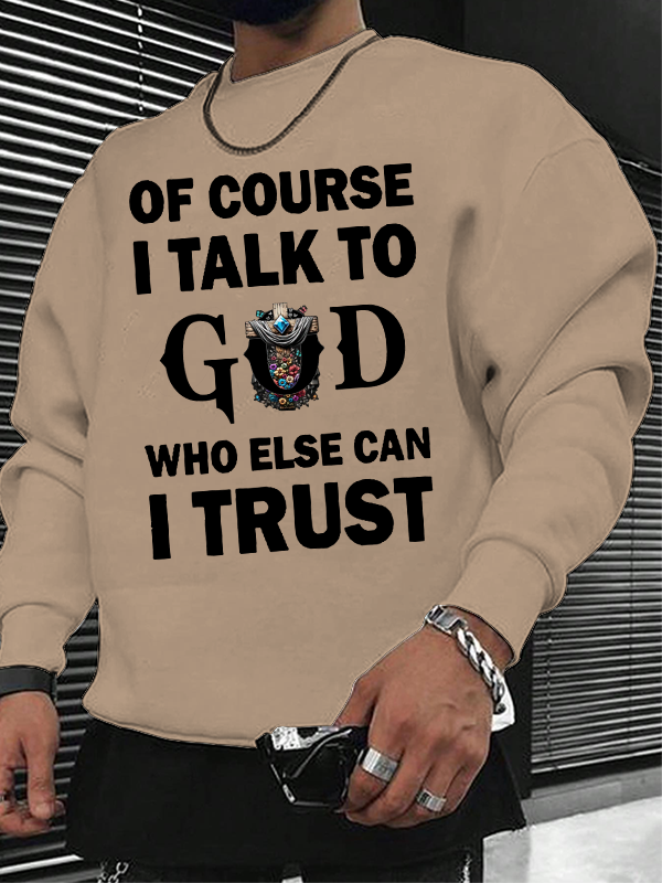 Of Course I Talk To God Who Else Can I Trust  Christian Sweatshirt