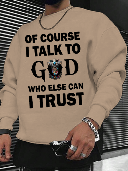 Of Course I Talk To God Who Else Can I Trust  Christian Sweatshirt