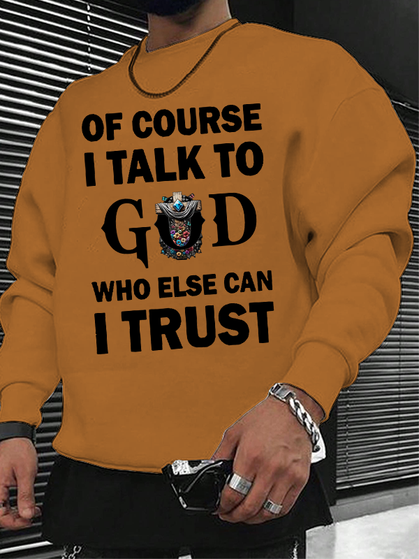 Of Course I Talk To God Who Else Can I Trust  Christian Sweatshirt