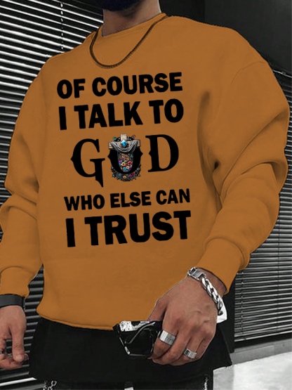 Of Course I Talk To God Who Else Can I Trust  Christian Sweatshirt