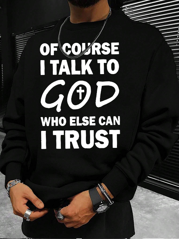 Of Course I Talk To God Who Else Can I Trust Christian Sweatshirt