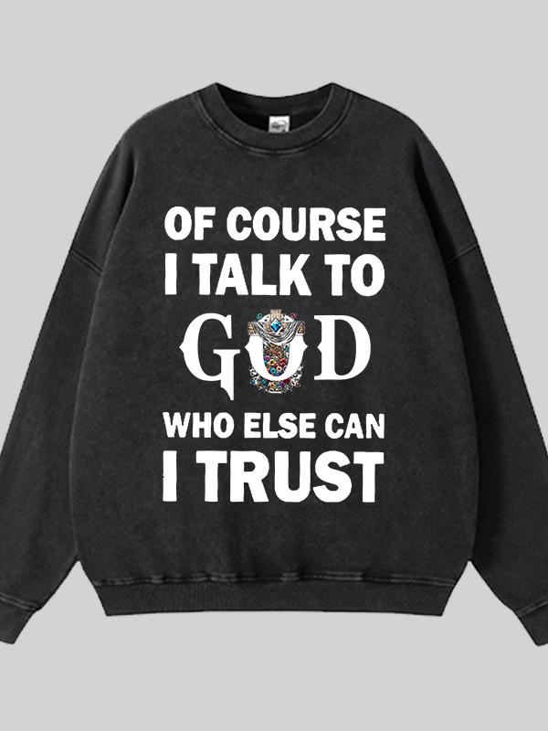 Of Course I Talk To God Who Else Can I Trust Jesus God Christian Washed Sweatshirt