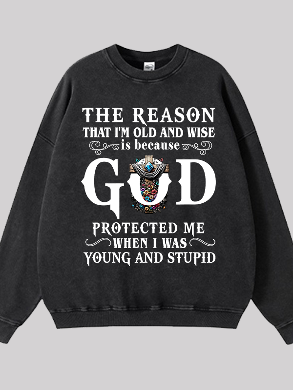 The Reason That I'm Old And Wise Is Because God Protected Me When I Was Young And Stupid Jesus God Christian Washed Sweatshirt