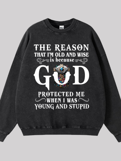 The Reason That I'm Old And Wise Is Because God Protected Me When I Was Young And Stupid Jesus God Christian Washed Sweatshirt