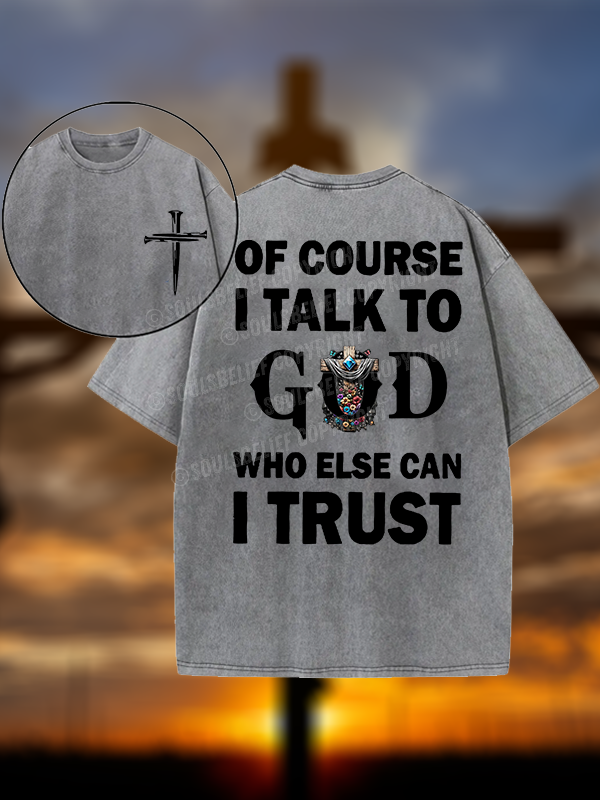 Of Course I Talk To God Who Else Can I Trust Christian Washed T-Shirt