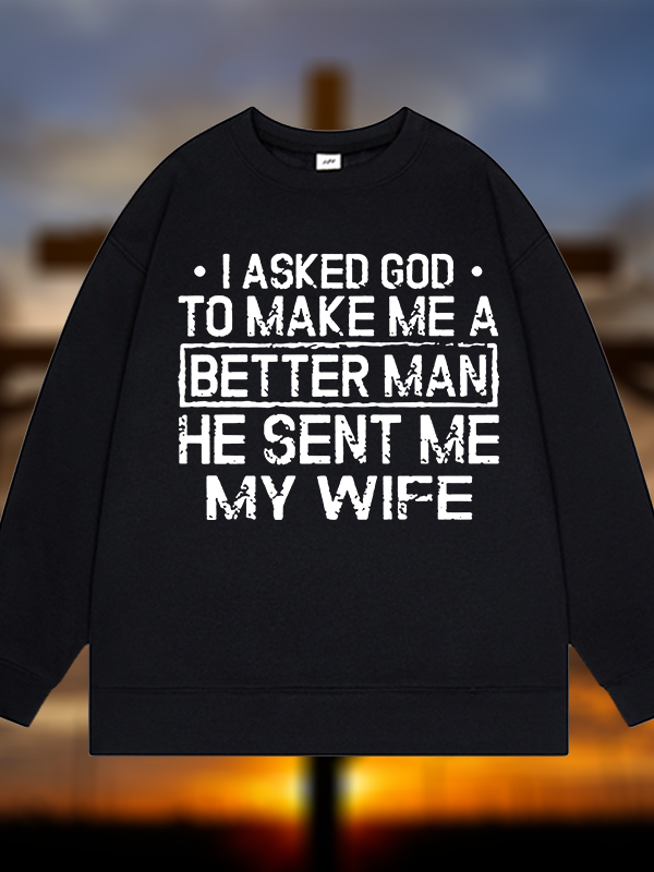 I Asked God To Make Me A Better Man He Sent Me My Wife Jesus God Christian Sweatshirt