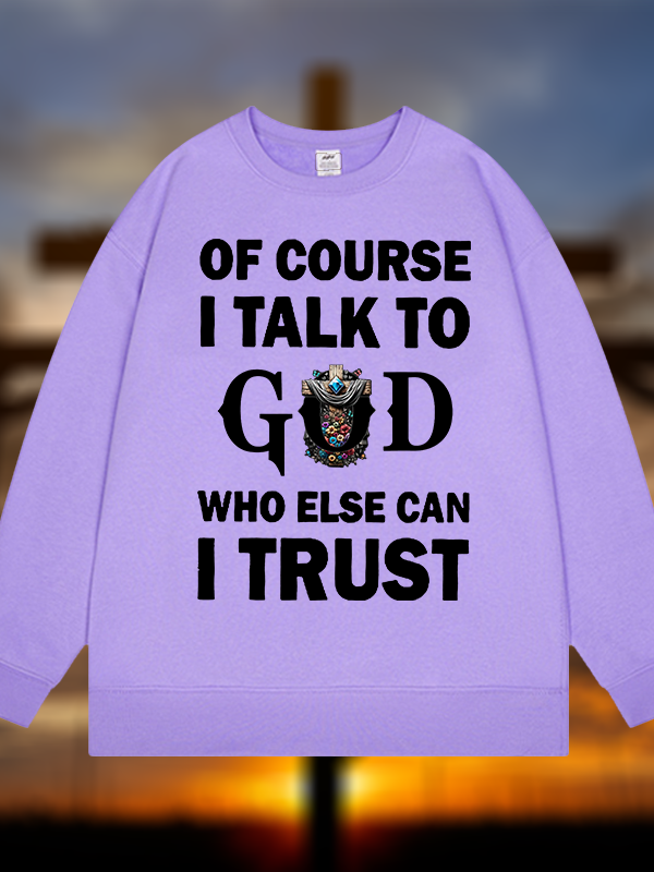Of Course I Talk To God Who Else Can I Trust  Jesus God Christian Sweatshirt