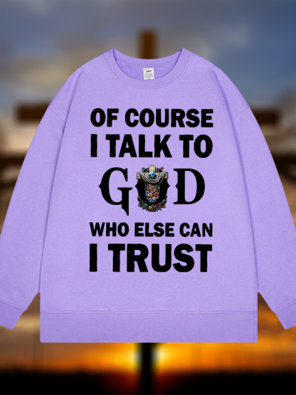 Of Course I Talk To God Who Else Can I Trust  Jesus God Christian Sweatshirt