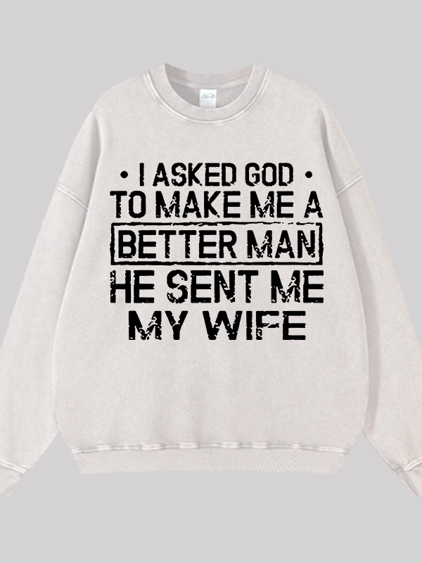 I Asked God To Make Me A Better Man He Sent Me My Wife Jesus God Christian Washed Sweatshirt