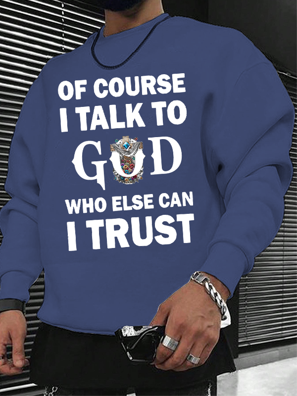 Of Course I Talk To God Who Else Can I Trust  Christian Sweatshirt