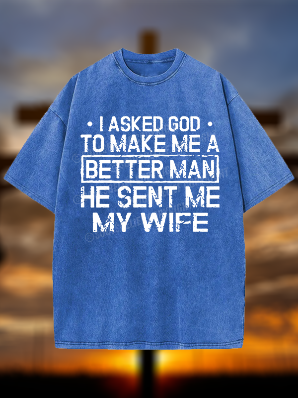 I Asked God To Make Me A Better Man He Sent Me My Wife Christian Washed T-Shirt