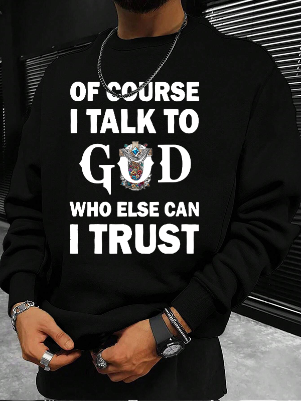 Of Course I Talk To God Who Else Can I Trust  Christian Sweatshirt