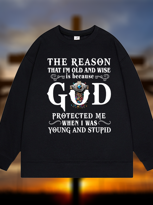 The Reason That I'm Old And Wise Is Because God Protected Me When I Was Young And Stupid Jesus God Christian Sweatshirt